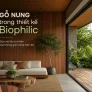 Gỗ nung trong thiết kế Biophilic: Đưa vật liệu tự nhiên vào không gian sống hiện đại